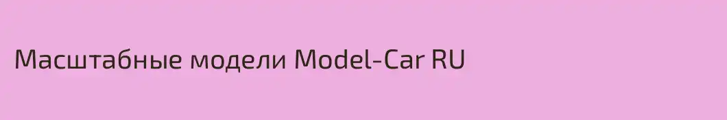 Масштабные модели Model-Car RU